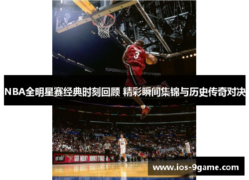 NBA全明星赛经典时刻回顾 精彩瞬间集锦与历史传奇对决