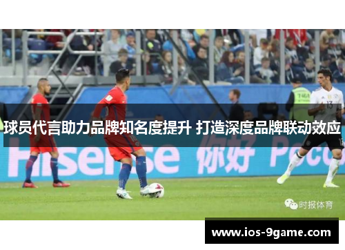 球员代言助力品牌知名度提升 打造深度品牌联动效应