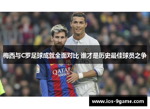 梅西与C罗足球成就全面对比 谁才是历史最佳球员之争