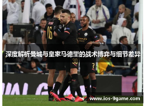 深度解析曼城与皇家马德里的战术博弈与细节差异