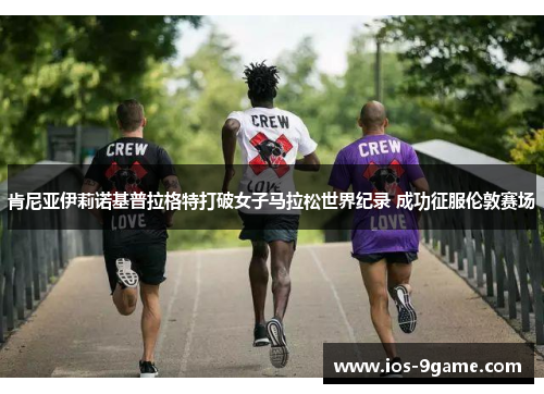 肯尼亚伊莉诺基普拉格特打破女子马拉松世界纪录 成功征服伦敦赛场