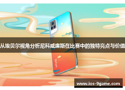 从埃贝尔视角分析尼科威廉斯在比赛中的独特亮点与价值