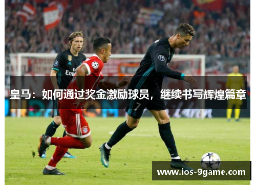 皇马：如何通过奖金激励球员，继续书写辉煌篇章