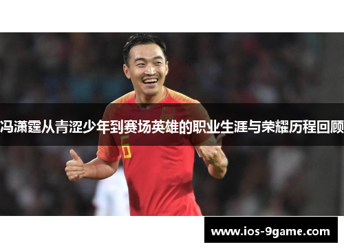 冯潇霆从青涩少年到赛场英雄的职业生涯与荣耀历程回顾
