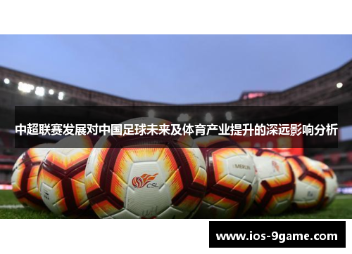 中超联赛发展对中国足球未来及体育产业提升的深远影响分析