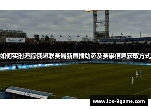 如何实时追踪俄超联赛最新直播动态及赛事信息获取方式
