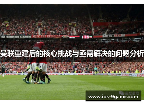曼联重建后的核心挑战与亟需解决的问题分析