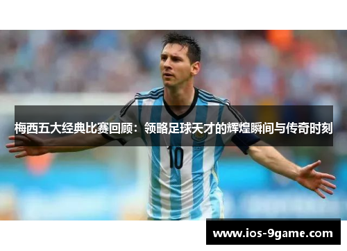 梅西五大经典比赛回顾：领略足球天才的辉煌瞬间与传奇时刻