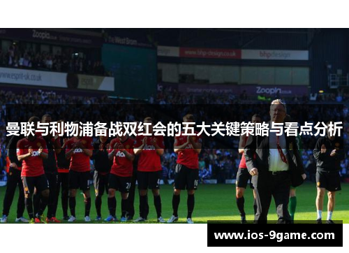 曼联与利物浦备战双红会的五大关键策略与看点分析
