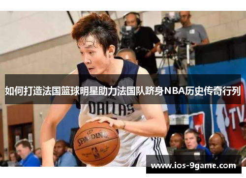 如何打造法国篮球明星助力法国队跻身NBA历史传奇行列