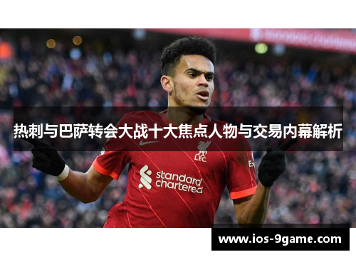 热刺与巴萨转会大战十大焦点人物与交易内幕解析