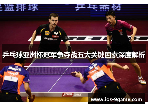 乒乓球亚洲杯冠军争夺战五大关键因素深度解析