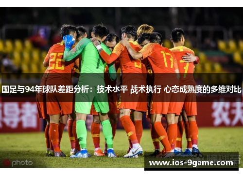 国足与94年球队差距分析：技术水平 战术执行 心态成熟度的多维对比