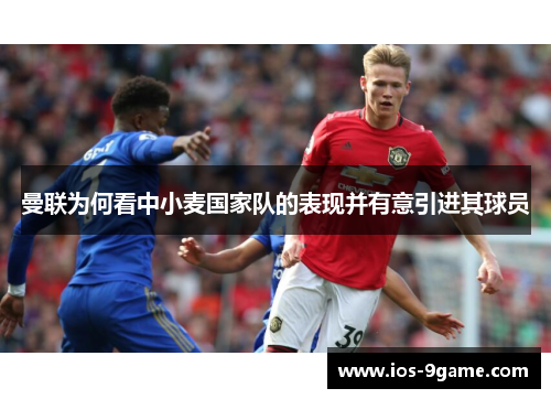 曼联为何看中小麦国家队的表现并有意引进其球员