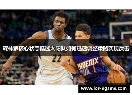森林狼核心状态低迷太阳队如何迅速调整策略实现反击