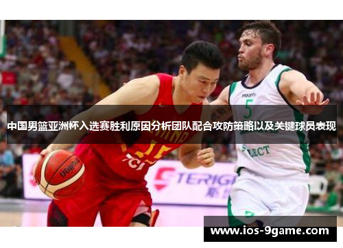 中国男篮亚洲杯入选赛胜利原因分析团队配合攻防策略以及关键球员表现