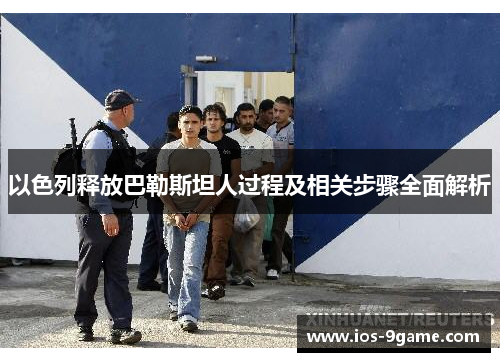 以色列释放巴勒斯坦人过程及相关步骤全面解析
