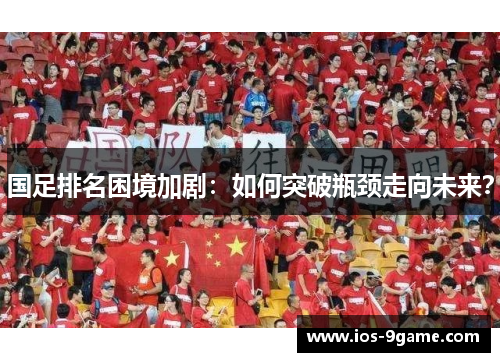国足排名困境加剧：如何突破瓶颈走向未来？