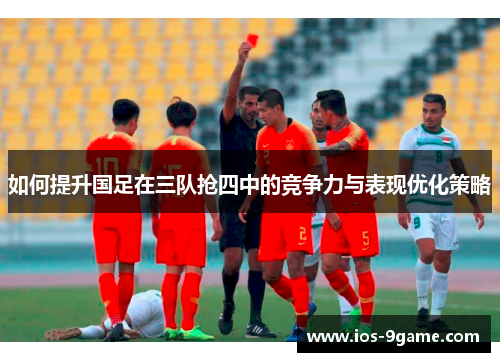 如何提升国足在三队抢四中的竞争力与表现优化策略