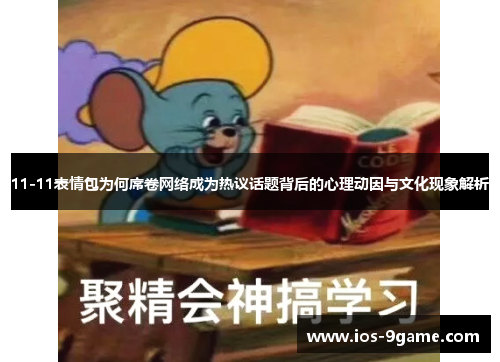 11-11表情包为何席卷网络成为热议话题背后的心理动因与文化现象解析