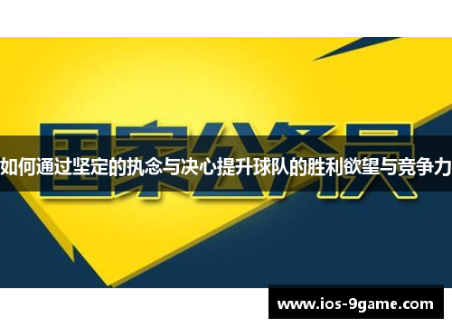 如何通过坚定的执念与决心提升球队的胜利欲望与竞争力