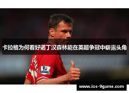 卡拉格为何看好诺丁汉森林能在英超争冠中崭露头角