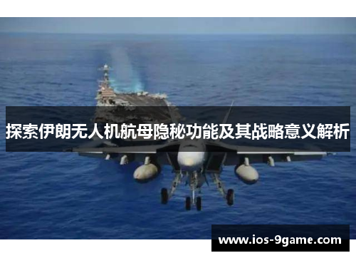 探索伊朗无人机航母隐秘功能及其战略意义解析