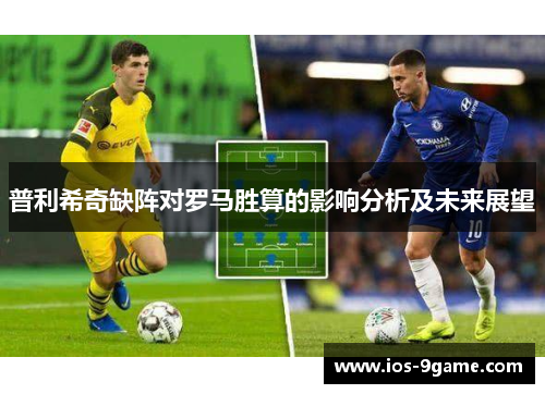 普利希奇缺阵对罗马胜算的影响分析及未来展望