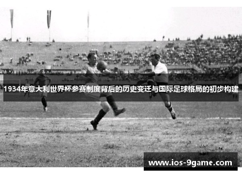 1934年意大利世界杯参赛制度背后的历史变迁与国际足球格局的初步构建