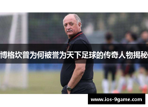 博格坎普为何被誉为天下足球的传奇人物揭秘