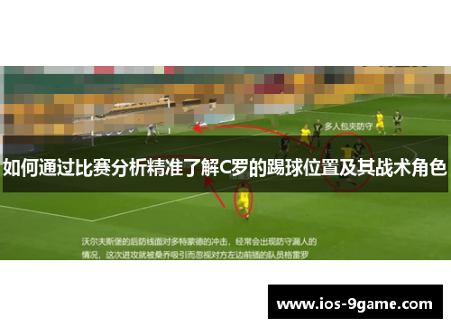 如何通过比赛分析精准了解C罗的踢球位置及其战术角色