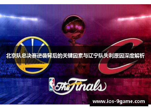北京队总决赛逆袭背后的关键因素与辽宁队失利原因深度解析 北京队总决赛逆袭背后的关键因素与辽宁队失利原因深度解析