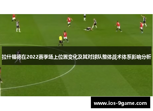 拉什福德在2022赛季场上位置变化及其对球队整体战术体系影响分析