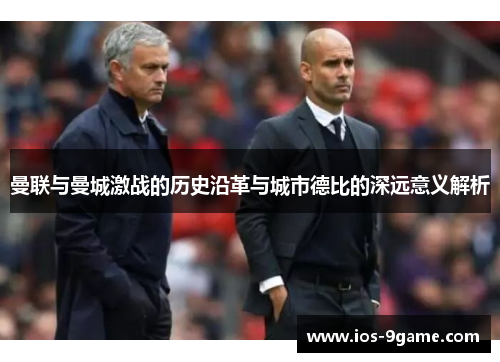 曼联与曼城激战的历史沿革与城市德比的深远意义解析