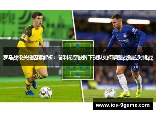 罗马战役关键因素解析：普利希奇缺阵下球队如何调整战略应对挑战