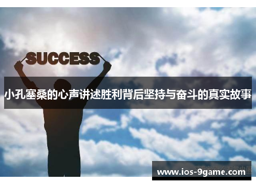 小孔塞桑的心声讲述胜利背后坚持与奋斗的真实故事