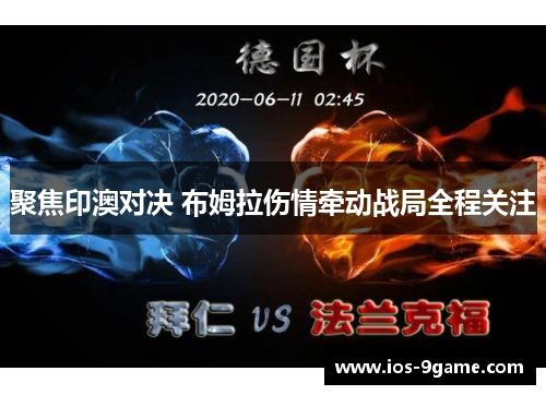 聚焦印澳对决 布姆拉伤情牵动战局全程关注