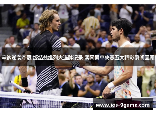 辛纳逆袭夺冠 终结兹维列夫连胜记录 澳网男单决赛五大精彩瞬间回顾 辛纳逆袭夺冠 终结兹维列夫连胜记录 澳网男单决赛五大精彩瞬间回顾