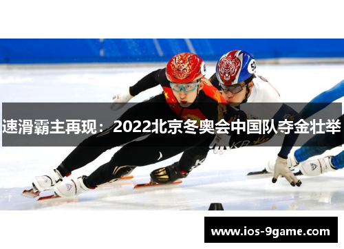 速滑霸主再现：2022北京冬奥会中国队夺金壮举