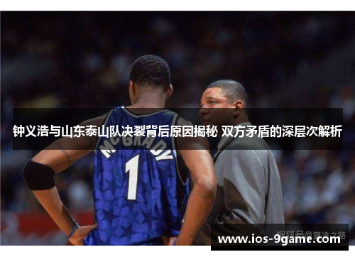 钟义浩与山东泰山队决裂背后原因揭秘 双方矛盾的深层次解析 钟义浩与山东泰山队决裂背后原因揭秘 双方矛盾的深层次解析