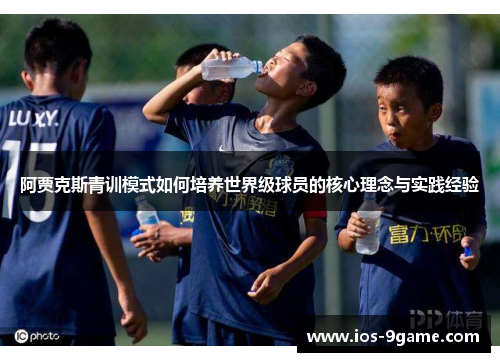 阿贾克斯青训模式如何培养世界级球员的核心理念与实践经验 阿贾克斯青训模式如何培养世界级球员的核心理念与实践经验