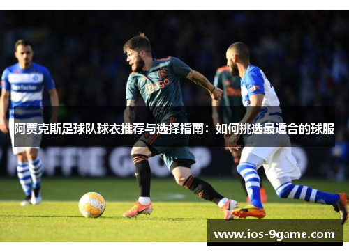 阿贾克斯足球队球衣推荐与选择指南：如何挑选最适合的球服