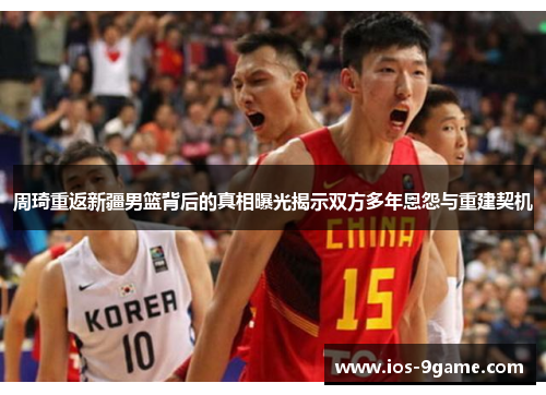 周琦重返新疆男篮背后的真相曝光揭示双方多年恩怨与重建契机 周琦重返新疆男篮背后的真相曝光揭示双方多年恩怨与重建契机