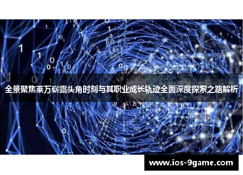 全景聚焦莱万崭露头角时刻与其职业成长轨迹全面深度探索之路解析