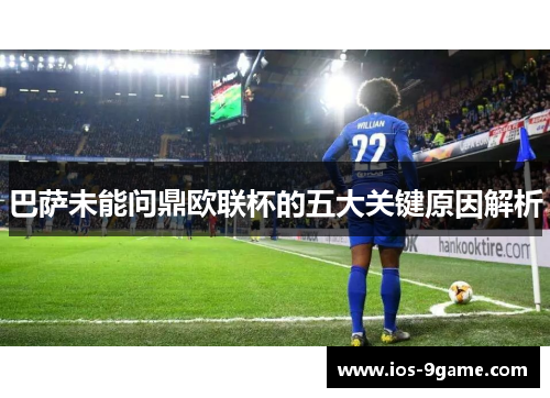 巴萨未能问鼎欧联杯的五大关键原因解析