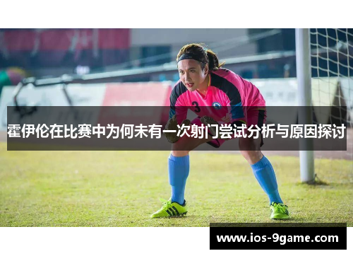 霍伊伦在比赛中为何未有一次射门尝试分析与原因探讨