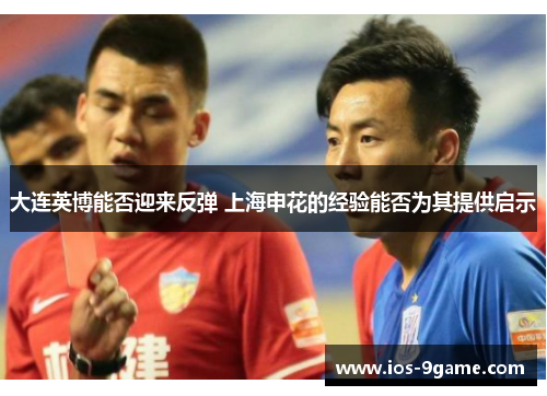大连英博能否迎来反弹 上海申花的经验能否为其提供启示 大连英博能否迎来反弹 上海申花的经验能否为其提供启示