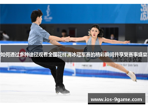 如何通过多种途径观看全国花样滑冰冠军赛的精彩瞬间并享受赛事盛宴 如何通过多种途径观看全国花样滑冰冠军赛的精彩瞬间并享受赛事盛宴