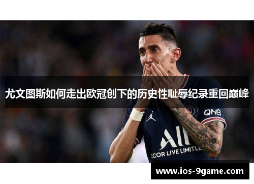尤文图斯如何走出欧冠创下的历史性耻辱纪录重回巅峰 尤文图斯如何走出欧冠创下的历史性耻辱纪录重回巅峰