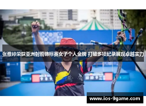 张雅婷荣获亚洲射箭锦标赛女子个人金牌 打破多项纪录展现卓越实力